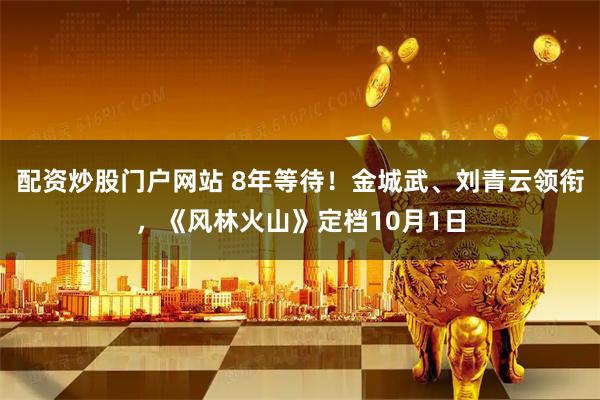 配资炒股门户网站 8年等待！金城武、刘青云领衔，《风林火山》定档10月1日