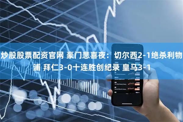 炒股股票配资官网 豪门悲喜夜：切尔西2-1绝杀利物浦 拜仁3-0十连胜创纪录 皇马3-1