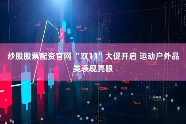 炒股股票配资官网 “双11”大促开启 运动户外品类表现亮眼