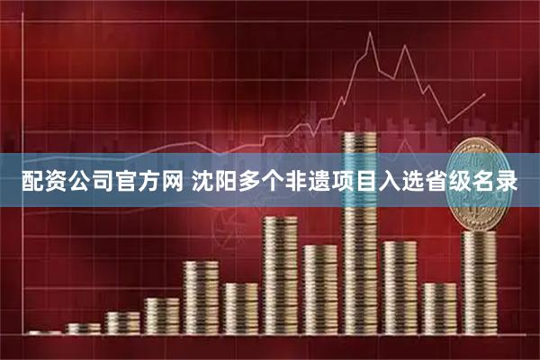 配资公司官方网 沈阳多个非遗项目入选省级名录