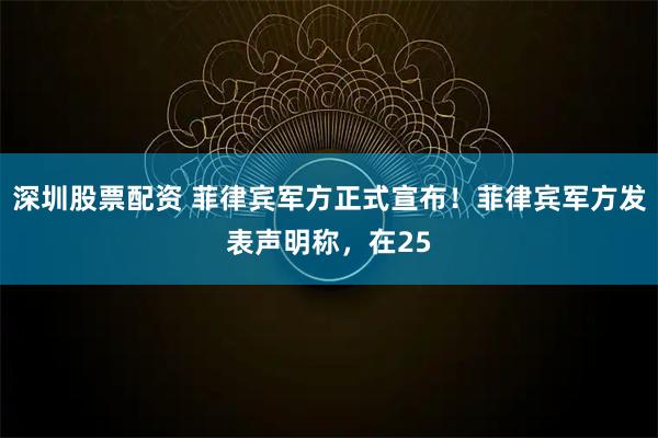 深圳股票配资 菲律宾军方正式宣布！菲律宾军方发表声明称，在25