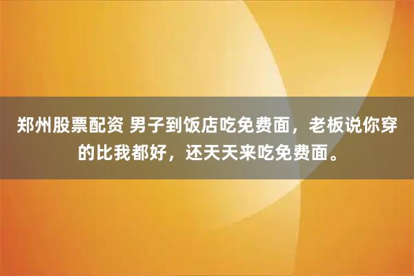 郑州股票配资 男子到饭店吃免费面，老板说你穿的比我都好，还天天来吃免费面。