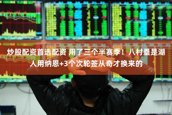炒股配资首选配资 用了三个半赛季！八村塁是湖人用纳恩+3个次轮签从奇才换来的