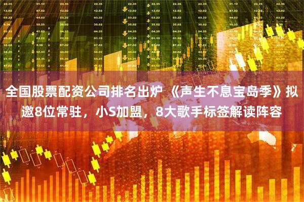 全国股票配资公司排名出炉 《声生不息宝岛季》拟邀8位常驻，小S加盟，8大歌手标签解读阵容