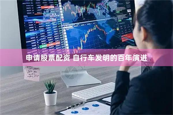 申请股票配资 自行车发明的百年演进