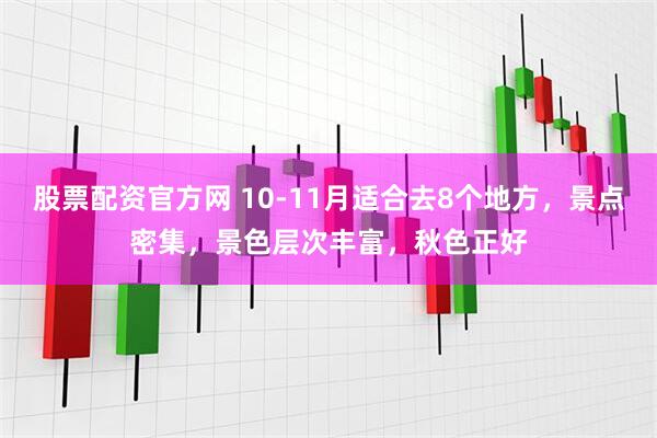 股票配资官方网 10-11月适合去8个地方，景点密集，景色层次丰富，秋色正好